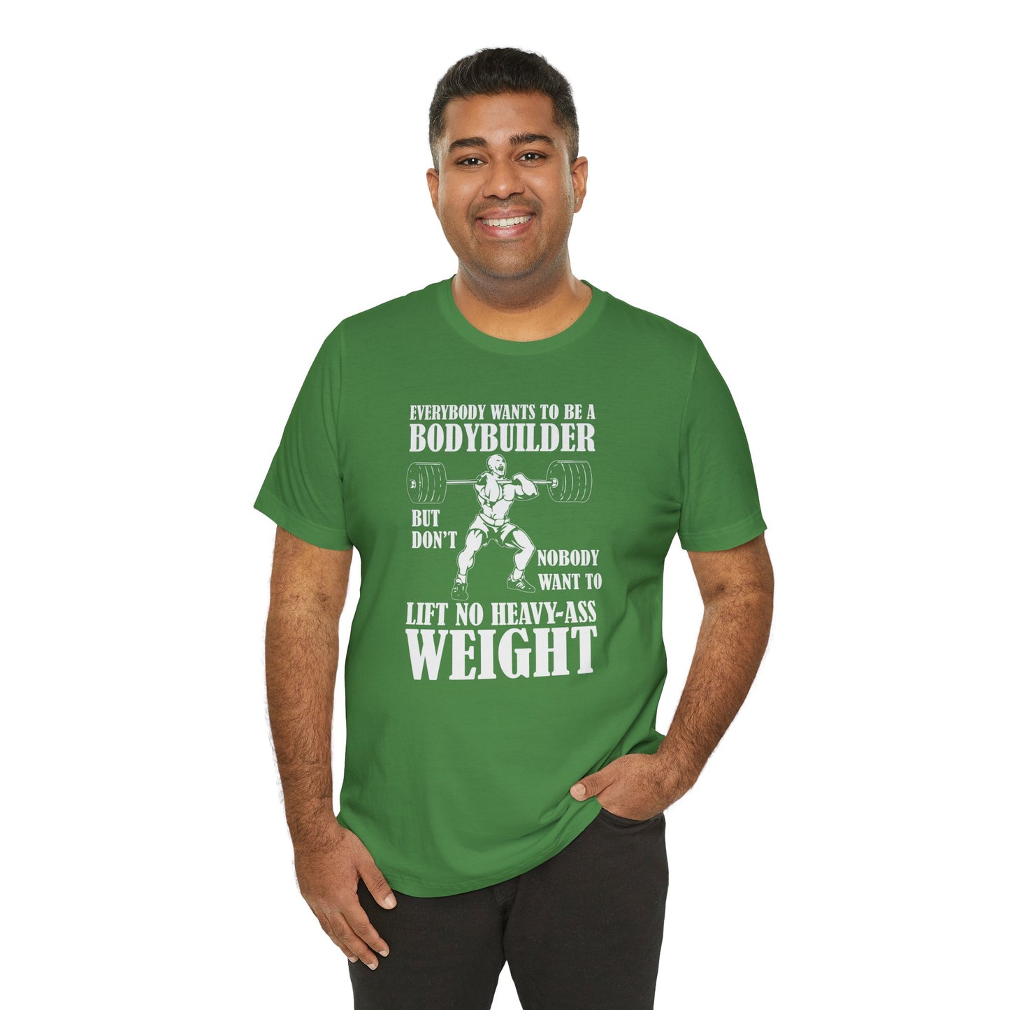 Gym: Everybody Wants To  Be A Bodybuilder, But Nobody Wants To Lift Heavy Stuff - Unisex Jersey Short Sleeve Tee