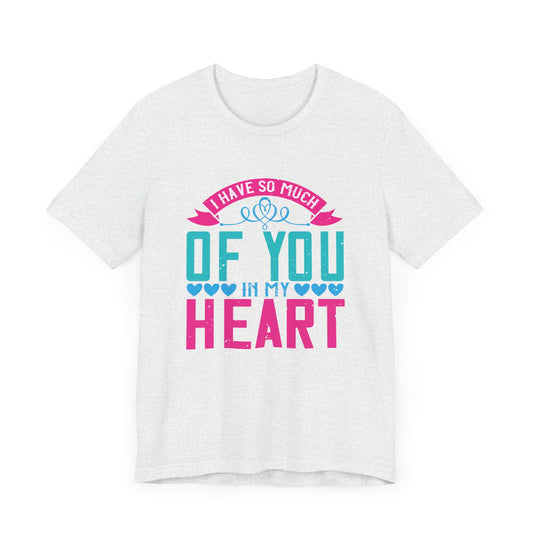 Mother: I Have So Much Of You In My Heart - Unisex Jersey Short Sleeve Tee