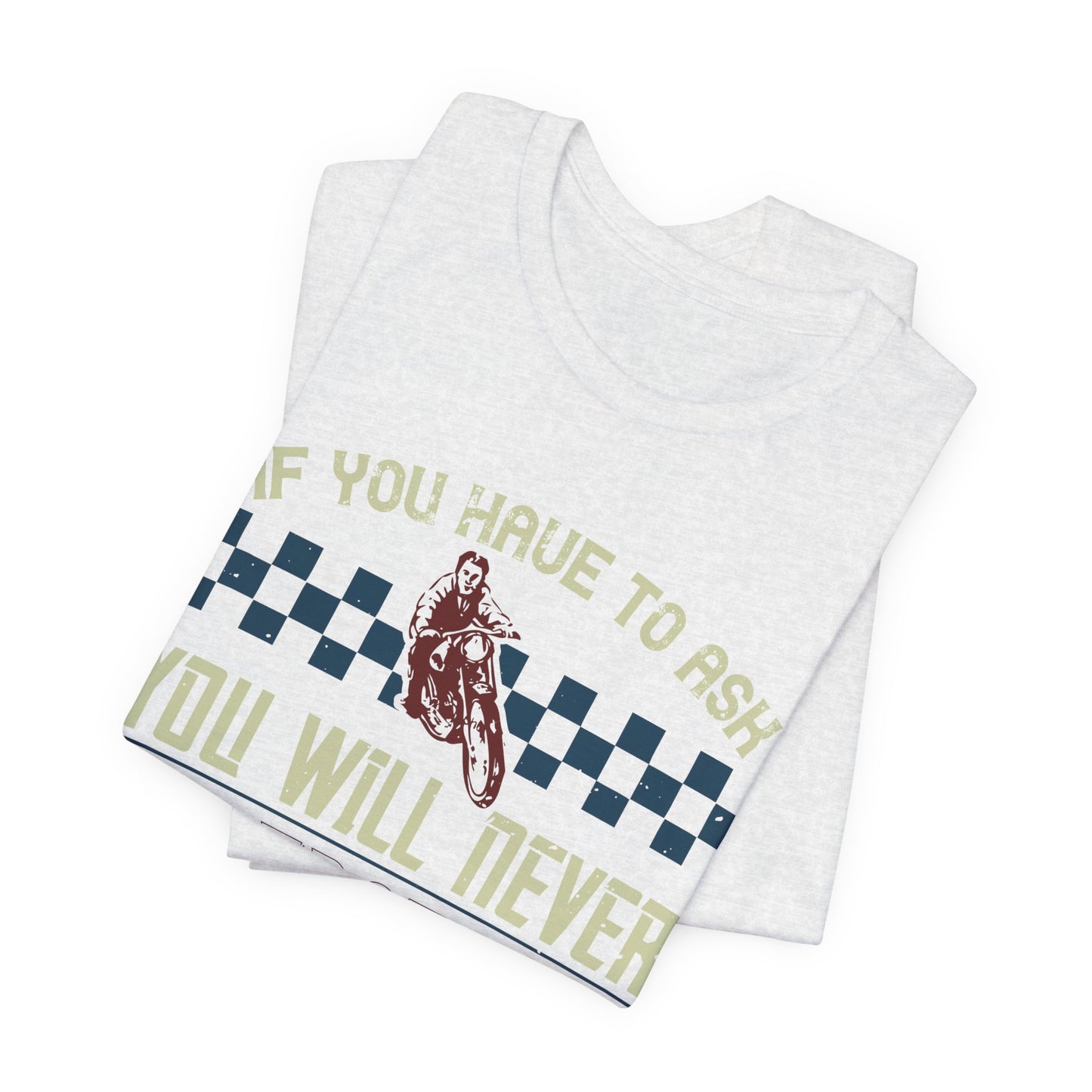 If You Have to Ask, You Will Never Understand! - Unisex Jersey Short Sleeve Tee - 13751