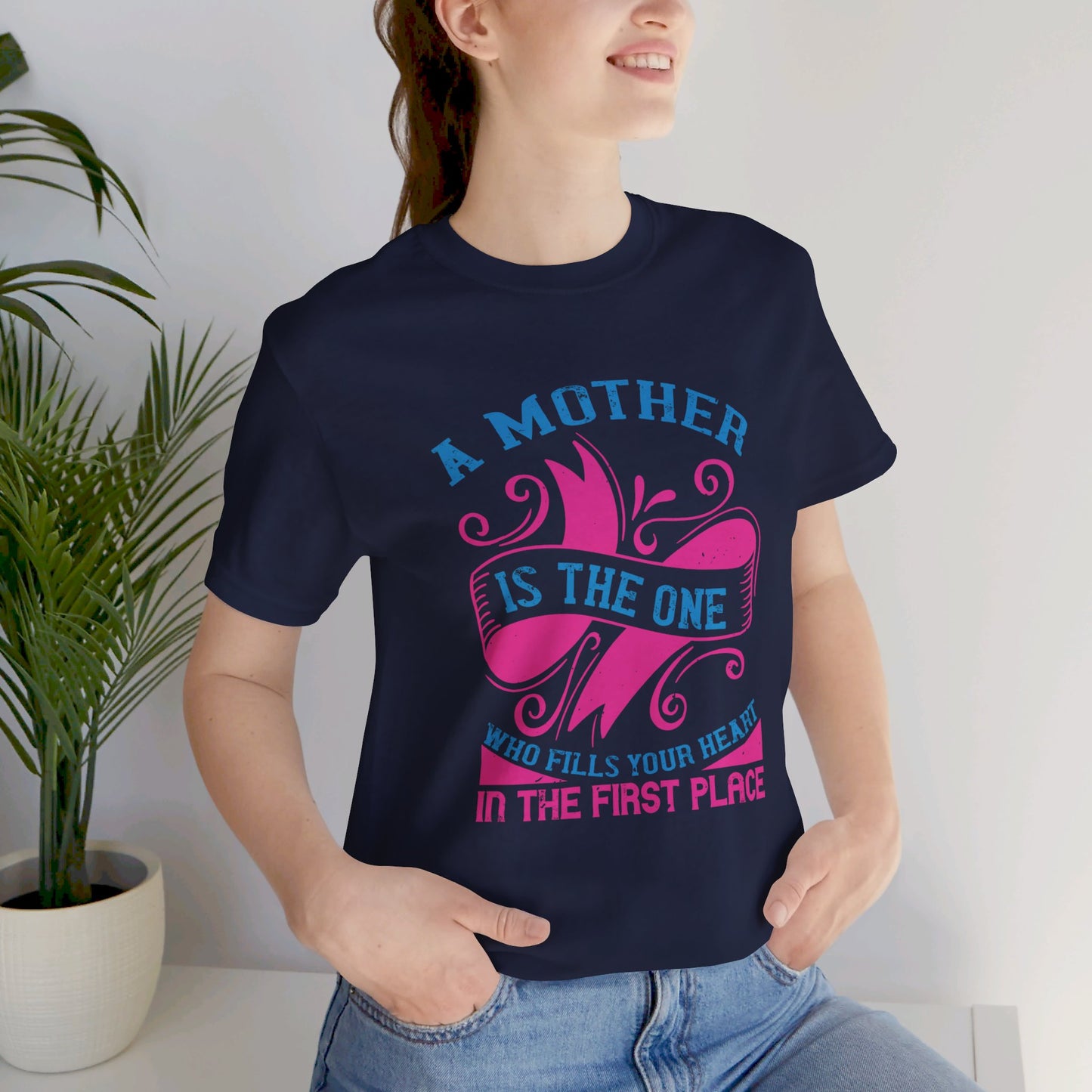 A Mother Is The One Who Fills Your Heart In The First Place - Unisex Jersey Short Sleeve Tee