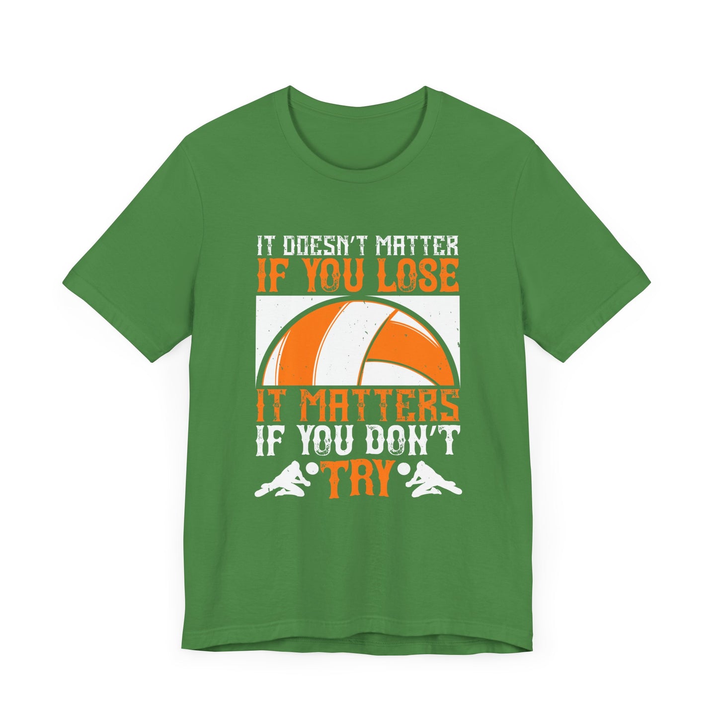 Volleyball: It Doesn’t Matter If You Lose, It Matters If You Don’t Try - Unisex Jersey Short Sleeve Tee - 11490