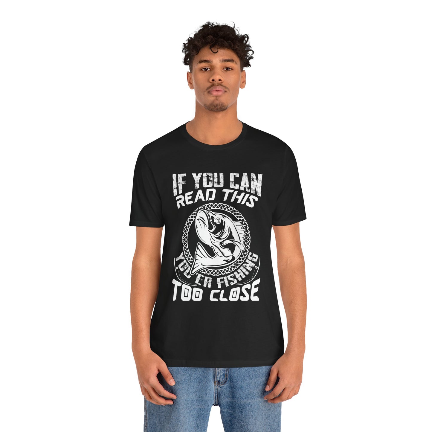 If You Can Read This You're Fishing Too Close - Unisex Jersey Short Sleeve Tee - 14140