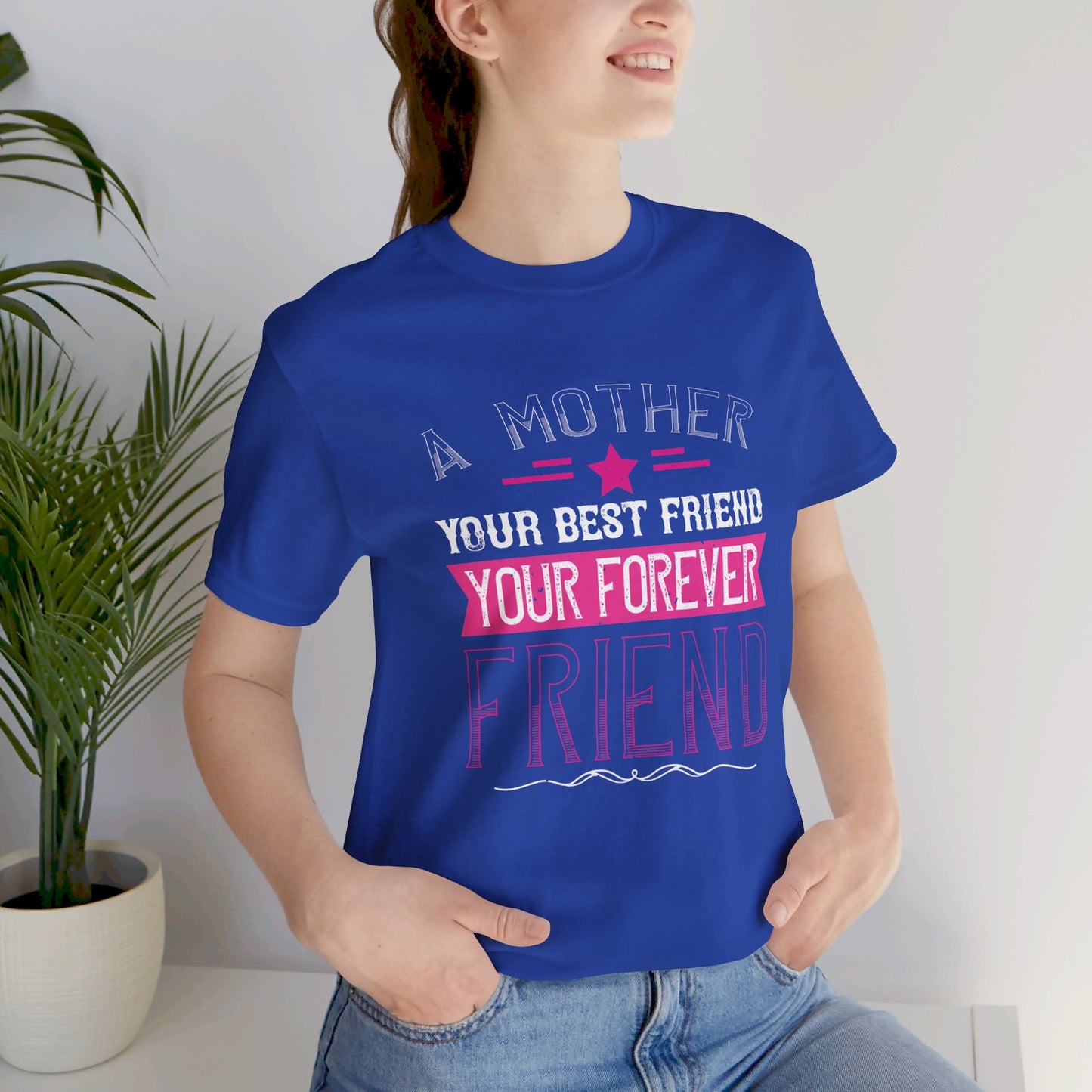 A Mother Is Your First Friend, Your Best Friend, Your Forever Friend - Unisex Jersey Short Sleeve Tee