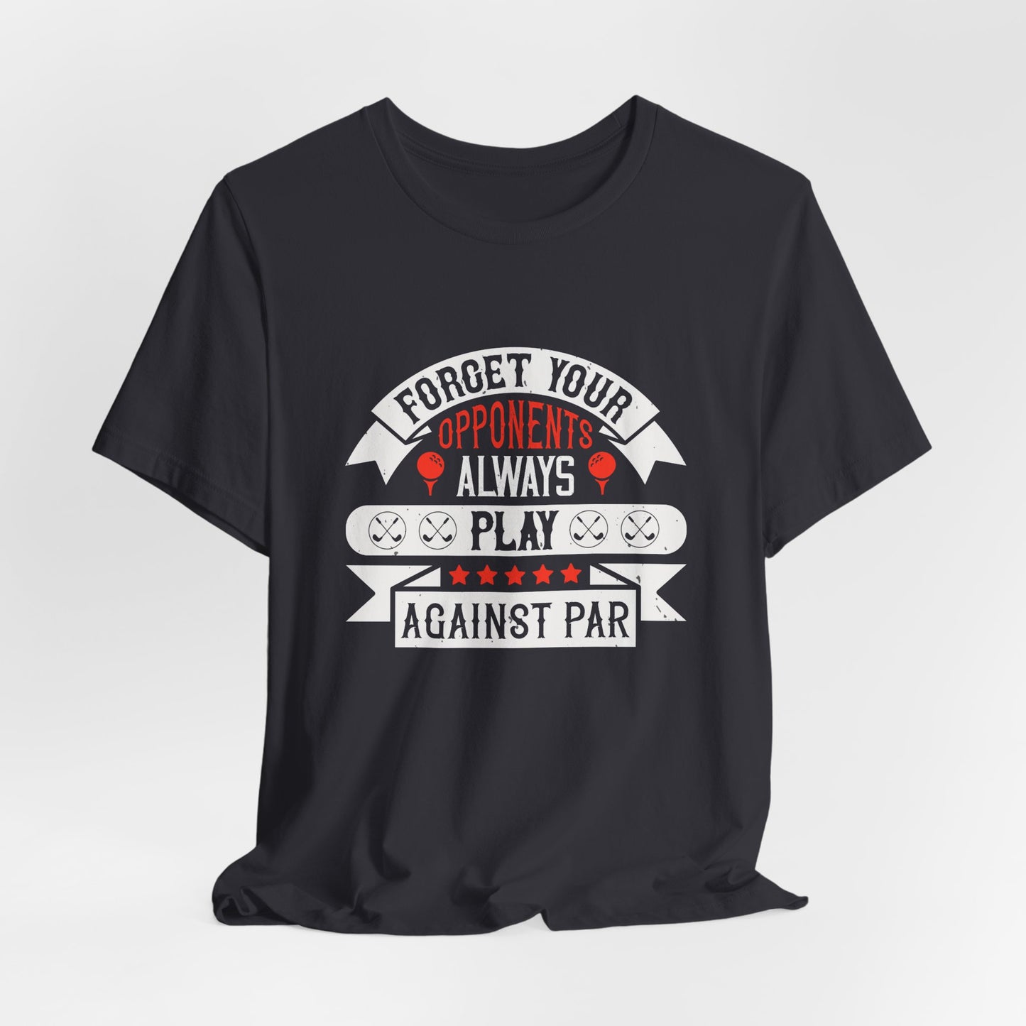 Forget Your Opponents; Always Play Against Par - Unisex Jersey Short Sleeve Tee - 11923