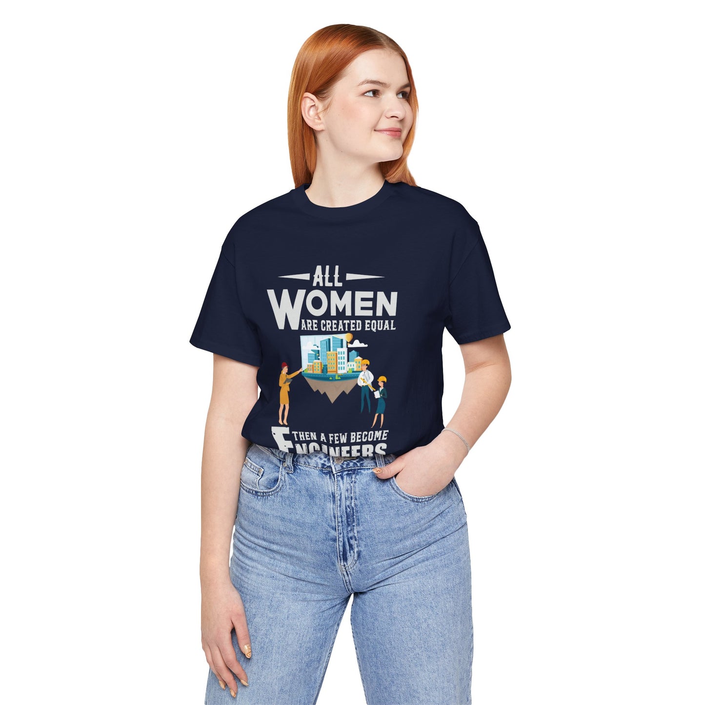 Engineer: All Women Are Created Equal, Then A Few Become Engineers - Unisex Jersey Short Sleeve Tee