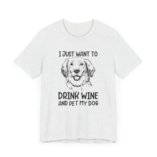 I Just Want Drink Wine and Pet My Dog - Unisex Jersey Short Sleeve Tee