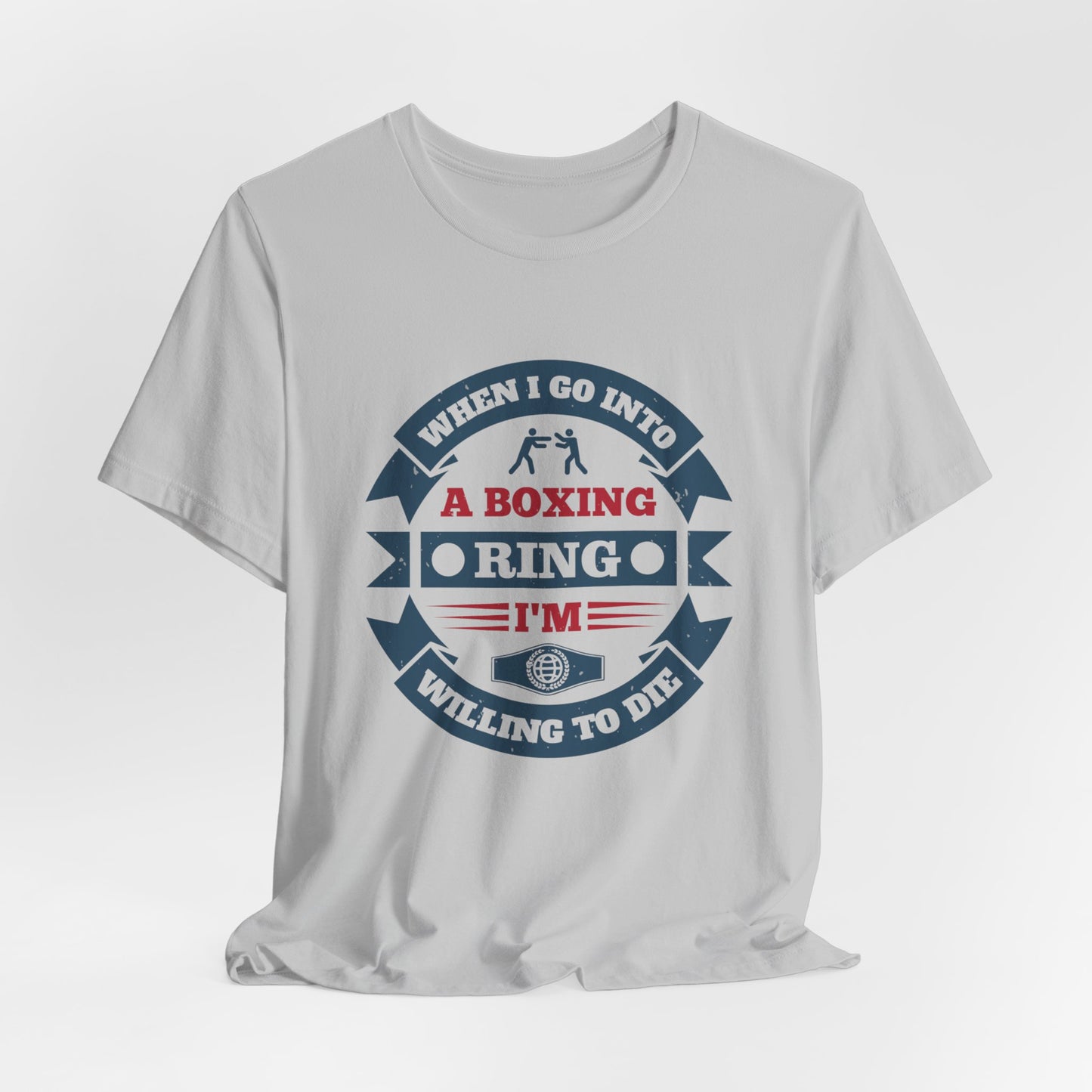 When I Go into a Boxing Ring, I'm Willing to Die - Unisex Jersey Short Sleeve Tee