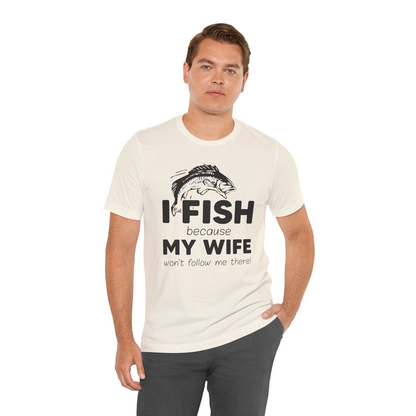 I Fish Because My Wife Won't Follow Me There! - Unisex Jersey Short Sleeve Tee - 14087