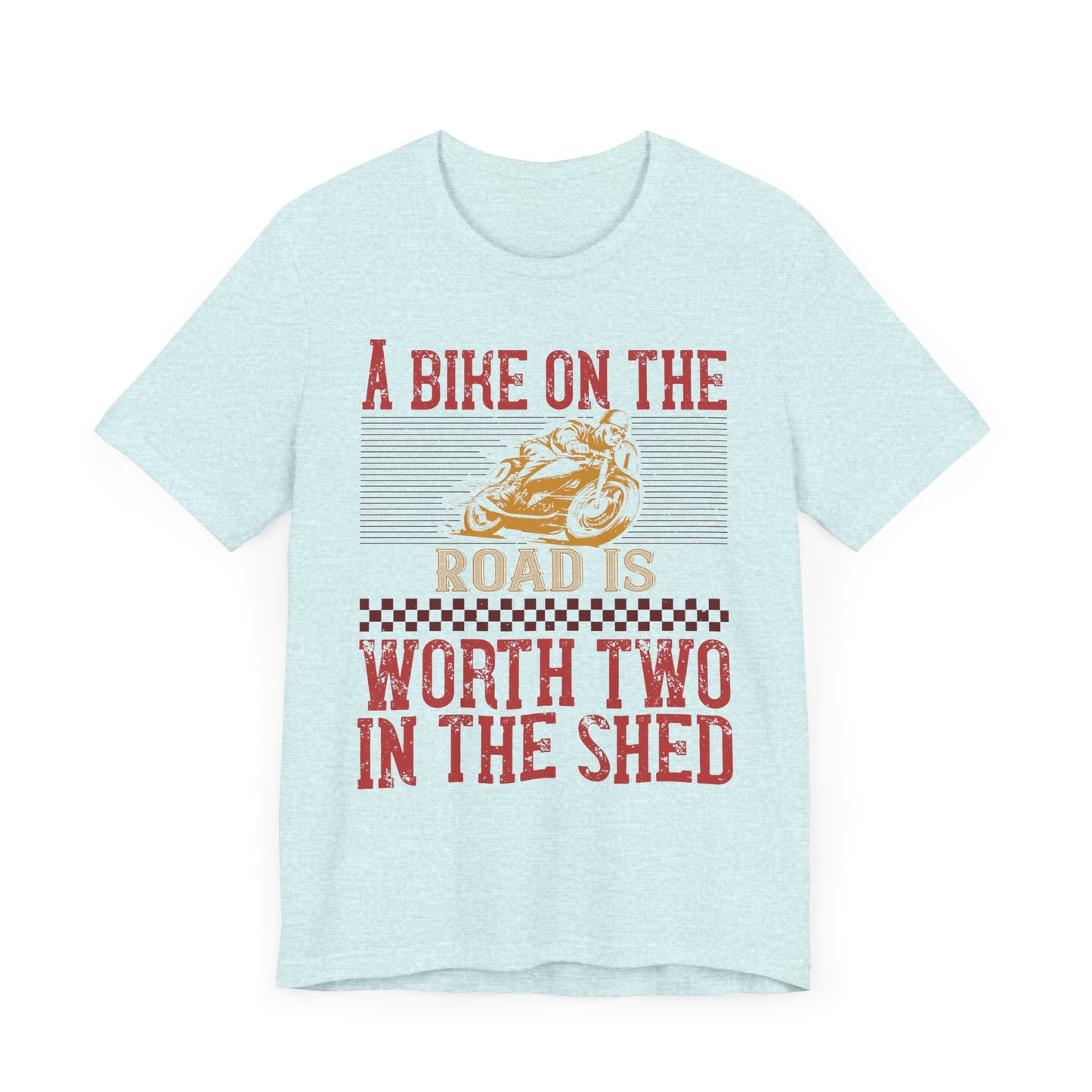 A Bike on the Road is Worth Two in the Shed - Unisex Jersey Short Sleeve Tee - 13677