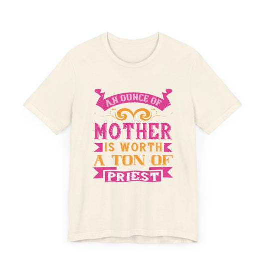 An Ounce Of Mother Is Worth A Ton Of Priest - Unisex Jersey Short Sleeve Tee - 11586
