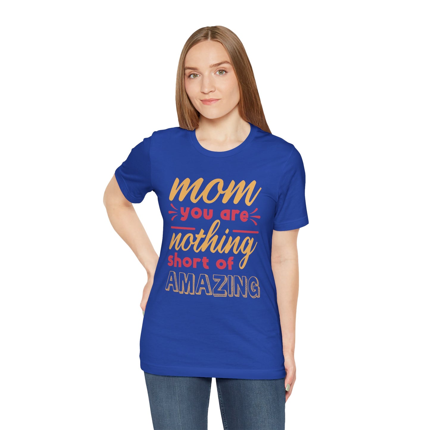 Mom, You Are Nothing Short Of Amazing - Unisex Jersey Short Sleeve Tee - 13044