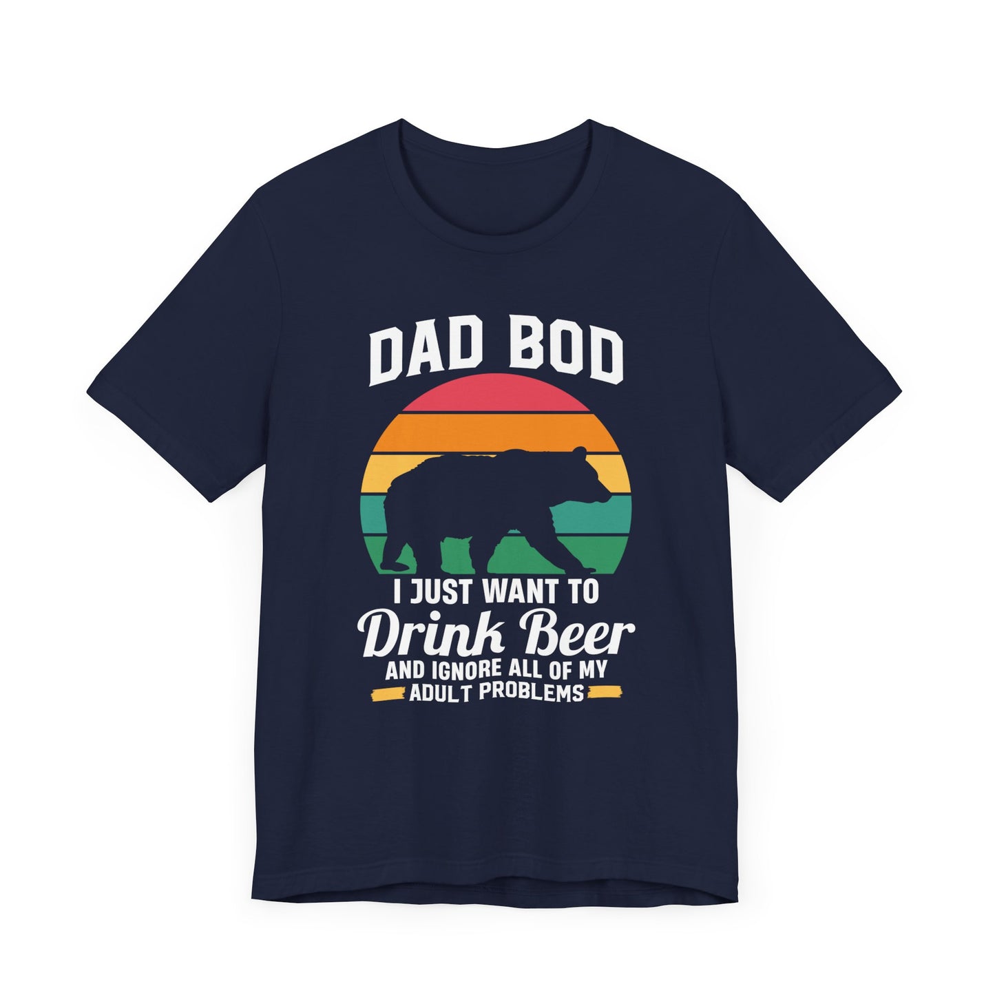 Dad Bod, I Just Want To Drink Beer & Ignore All Of My Adult Problems - Unisex Jersey Short Sleeve Tee