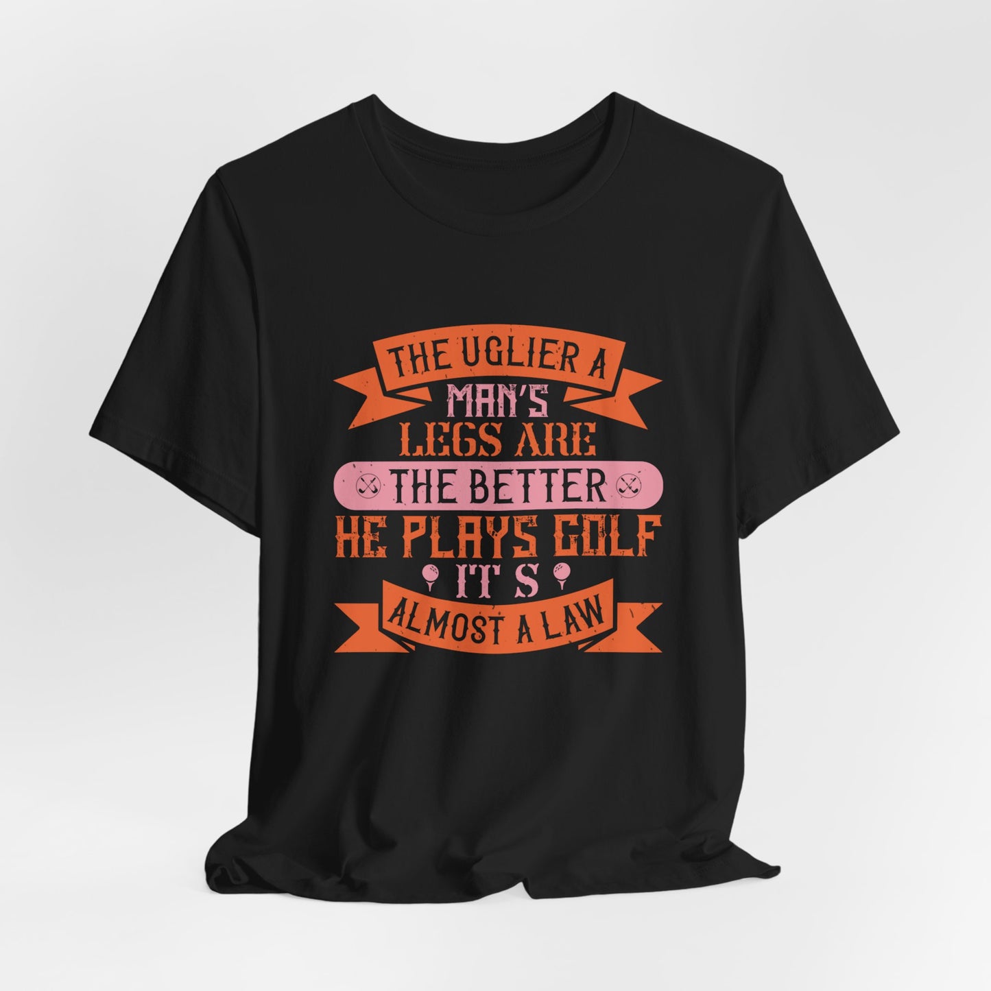 The Uglier a Man’s Legs Are, the Better He Plays Golf. It’s Almost a Law - Unisex Jersey Short Sleeve Tee