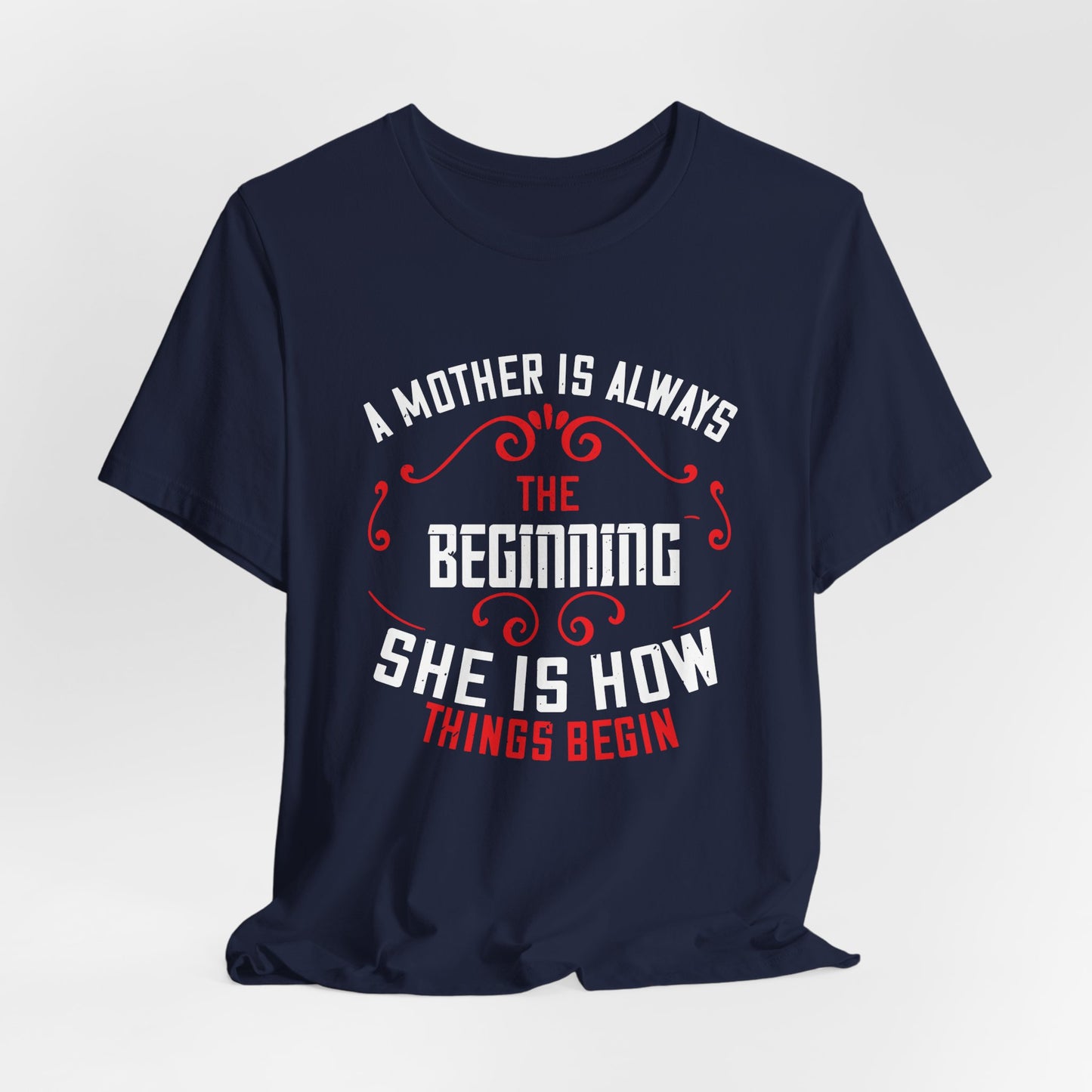 A Mother Is Always The Beginning. She Is How Things Begin - Unisex Jersey Short Sleeve Tee - 11603
