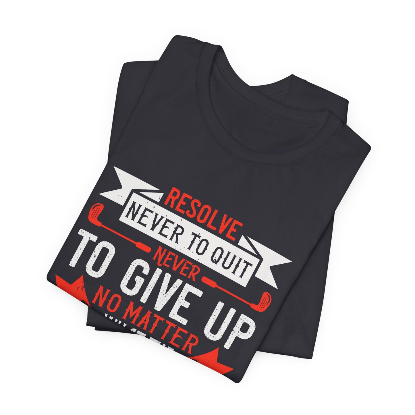 Resolve Never to Quit, Never to Give Up, No Matter What the Situation - Unisex Jersey Short Sleeve Tee - 12113