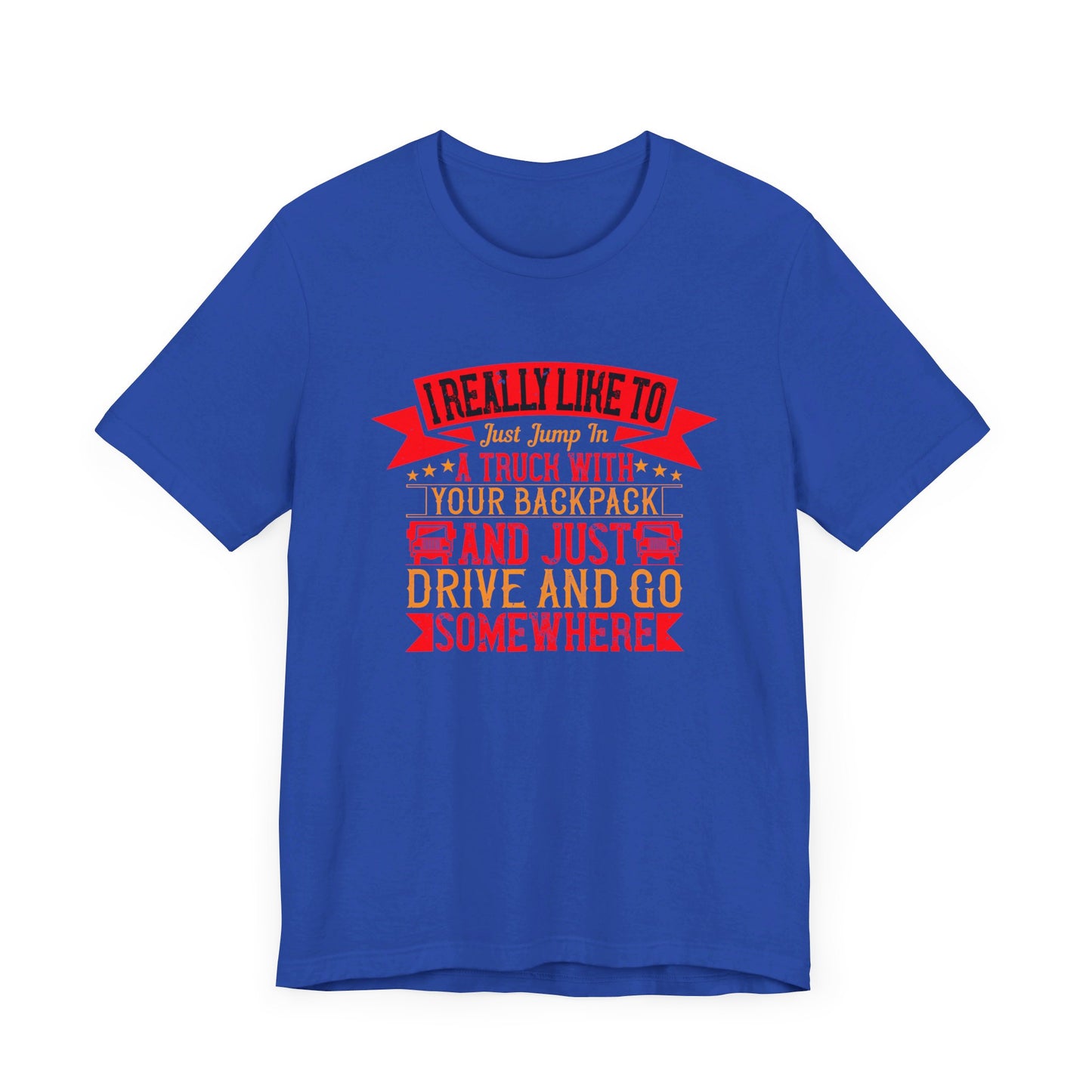 I Really Like to Just Jump in a Truck with My Backpack and Just Drive and Go Somewhere - Unisex Jersey Short Sleeve Tee