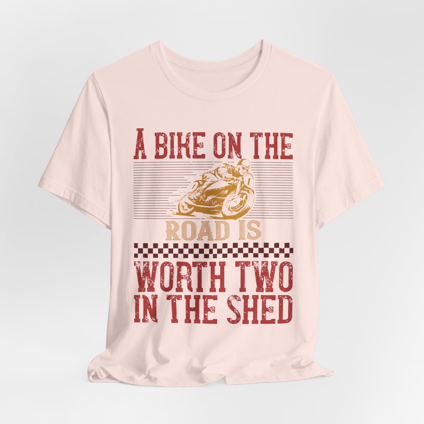 A Bike on the Road is Worth Two in the Shed - Unisex Jersey Short Sleeve Tee