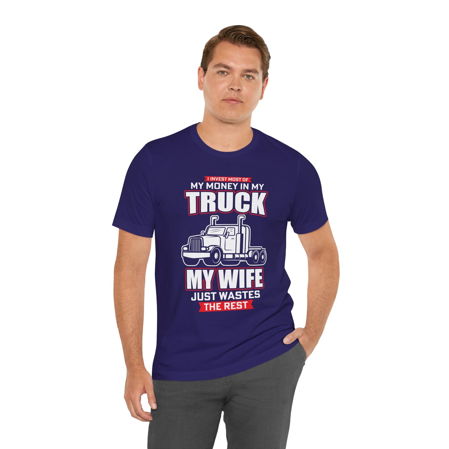 I Invest Most Of Money in My Truck. My Wife Just Wastes The Rest - Unisex Jersey Short Sleeve Tee - 12958