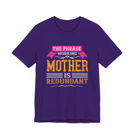 The Phrase ‘Working Mother’ is Redundant  - Unisex Jersey Short Sleeve Tee - 11059