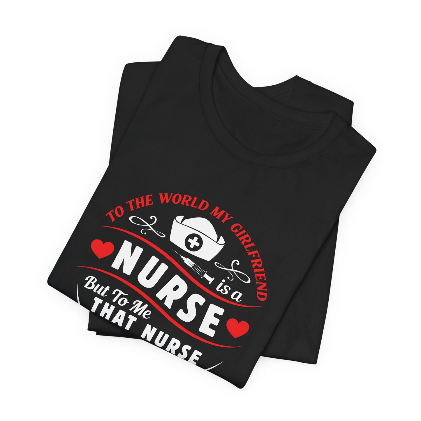 To the World My Girlfriend Is A Nurse, But To Me That Nurse Is My World - Unisex Jersey Short Sleeve Tee