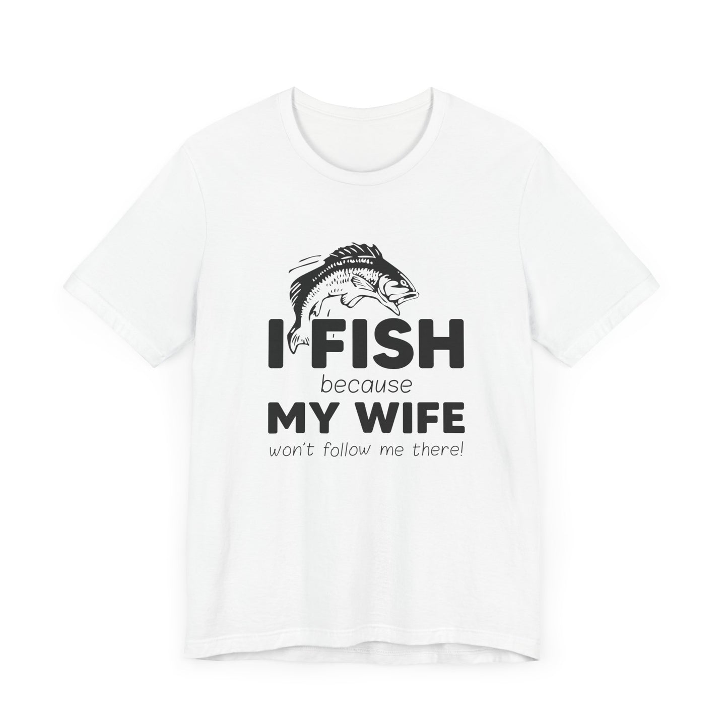 I Fish Because My Wife Won't Follow Me There! - Unisex Jersey Short Sleeve Tee