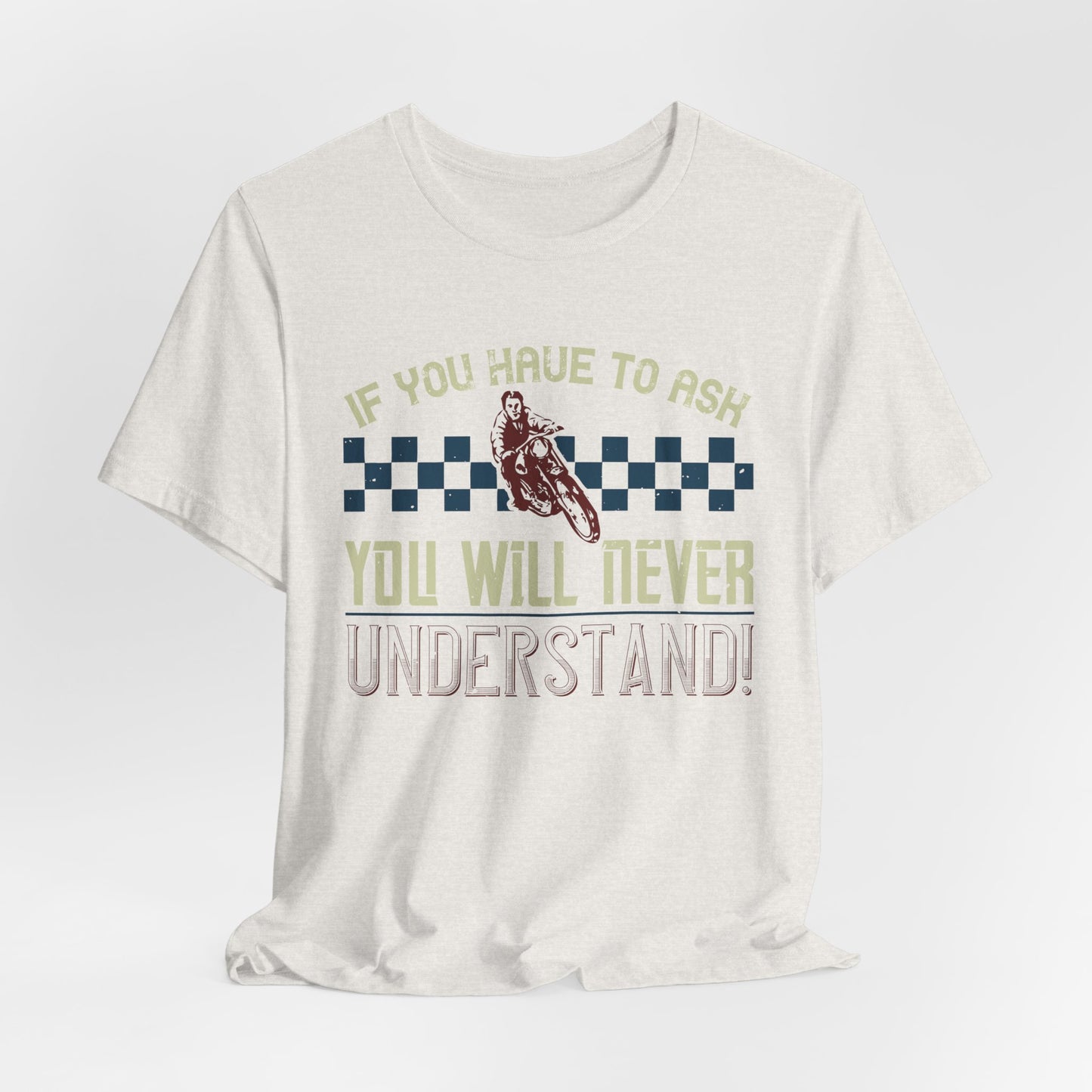 If You Have to Ask, You Will Never Understand! - Unisex Jersey Short Sleeve Tee - 13751