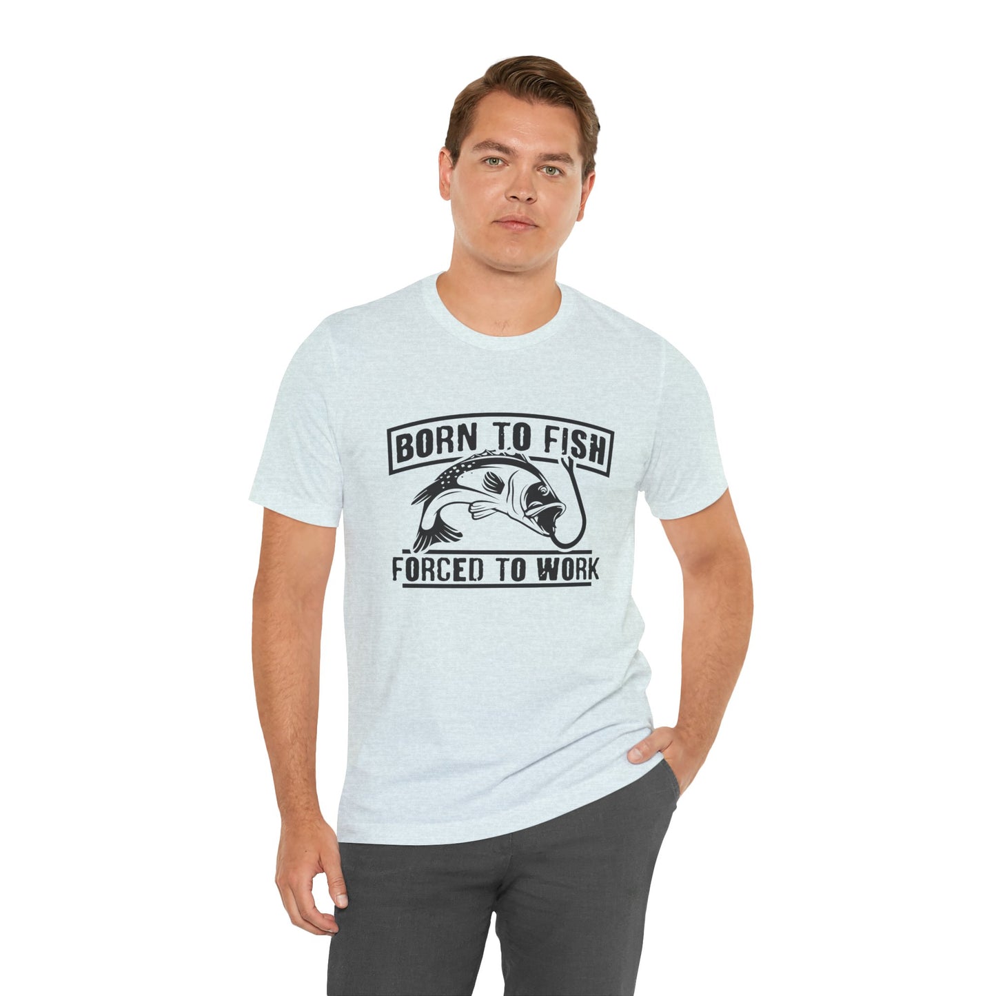 Fishing:  Born to Fish, Forced To Work- Unisex Jersey Short Sleeve Tee - 14046