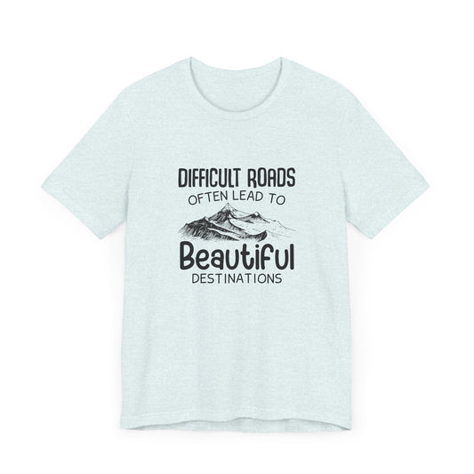 Motivational:  Difficult Roads Often Lead To Beautiful Destinations - Unisex Jersey Short Sleeve Tee