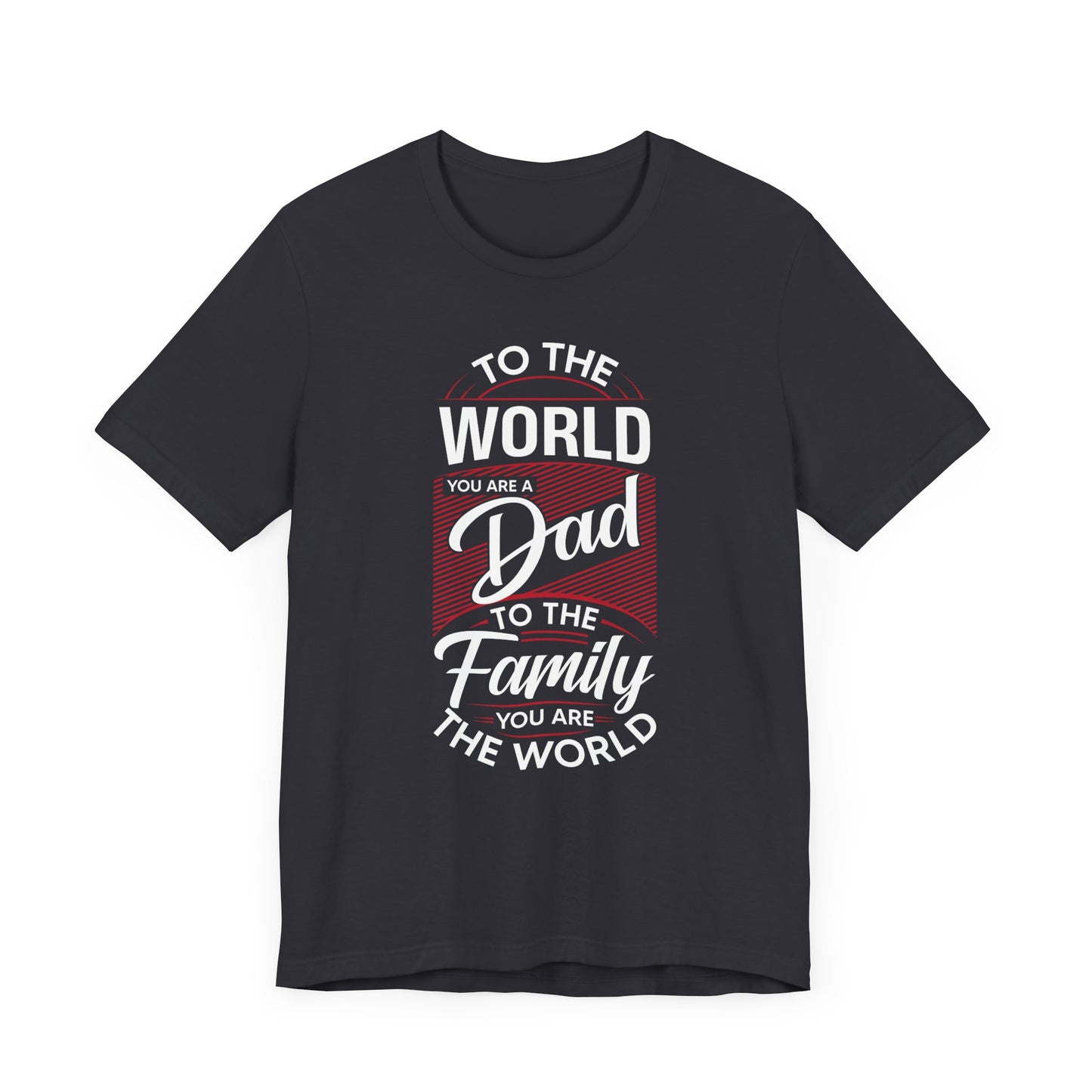 To The World You're A Dad, To The Family, You're The World - Unisex Jersey Short Sleeve Tee