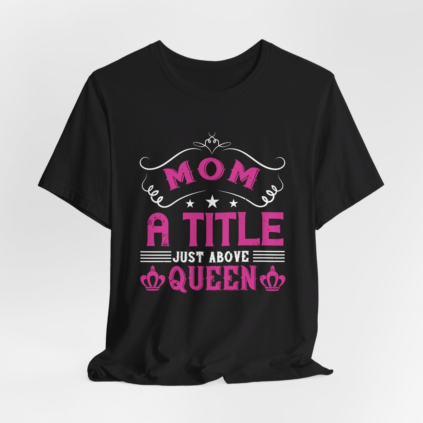 Mom, A Title Just Above Queen - Unisex Jersey Short Sleeve Tee