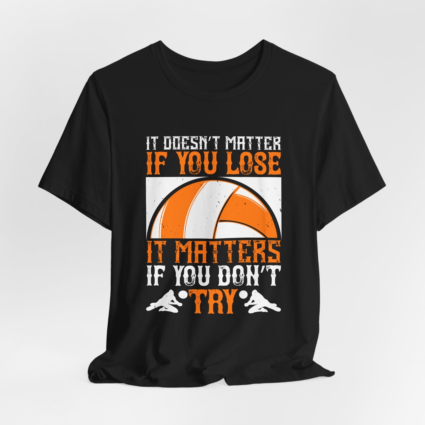 Volleyball: It Doesn’t Matter If You Lose, It Matters If You Don’t Try - Unisex Jersey Short Sleeve Tee - 11490