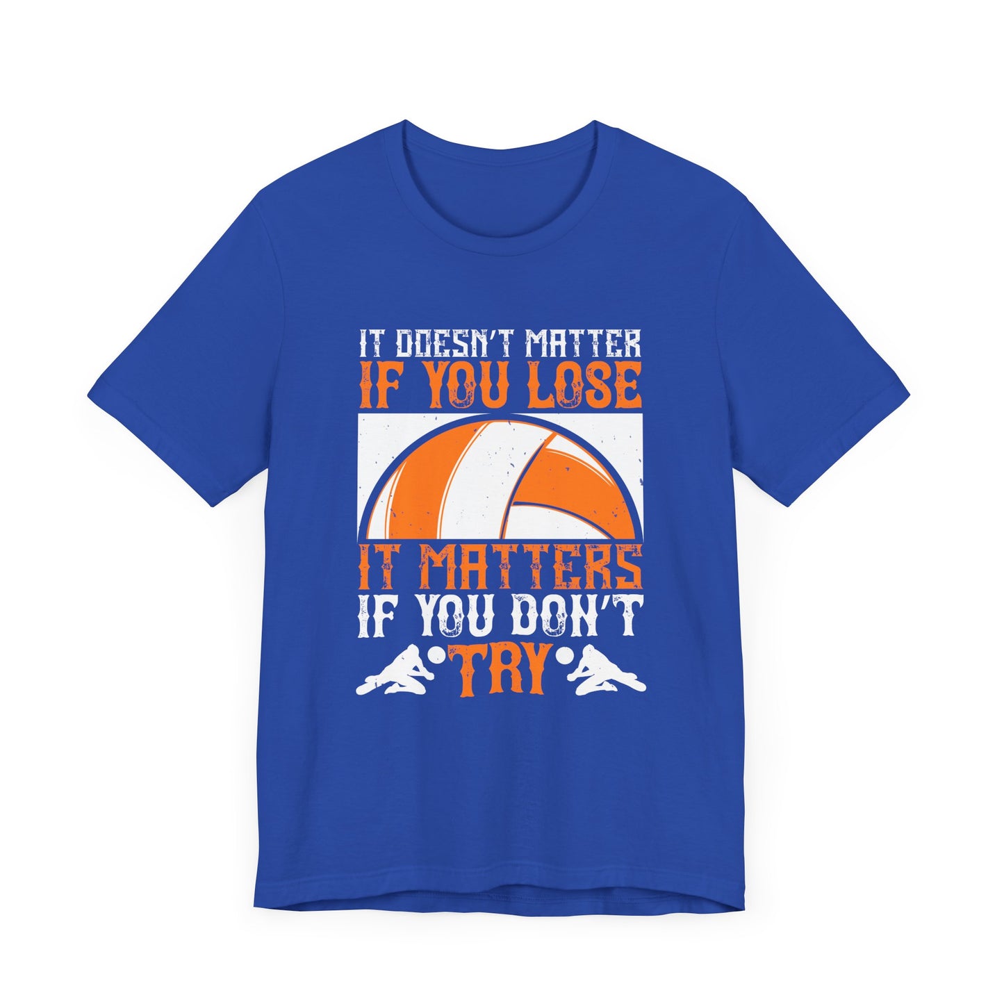 Volleyball: It Doesn’t Matter If You Lose, It Matters If You Don’t Try - Unisex Jersey Short Sleeve Tee - 11490