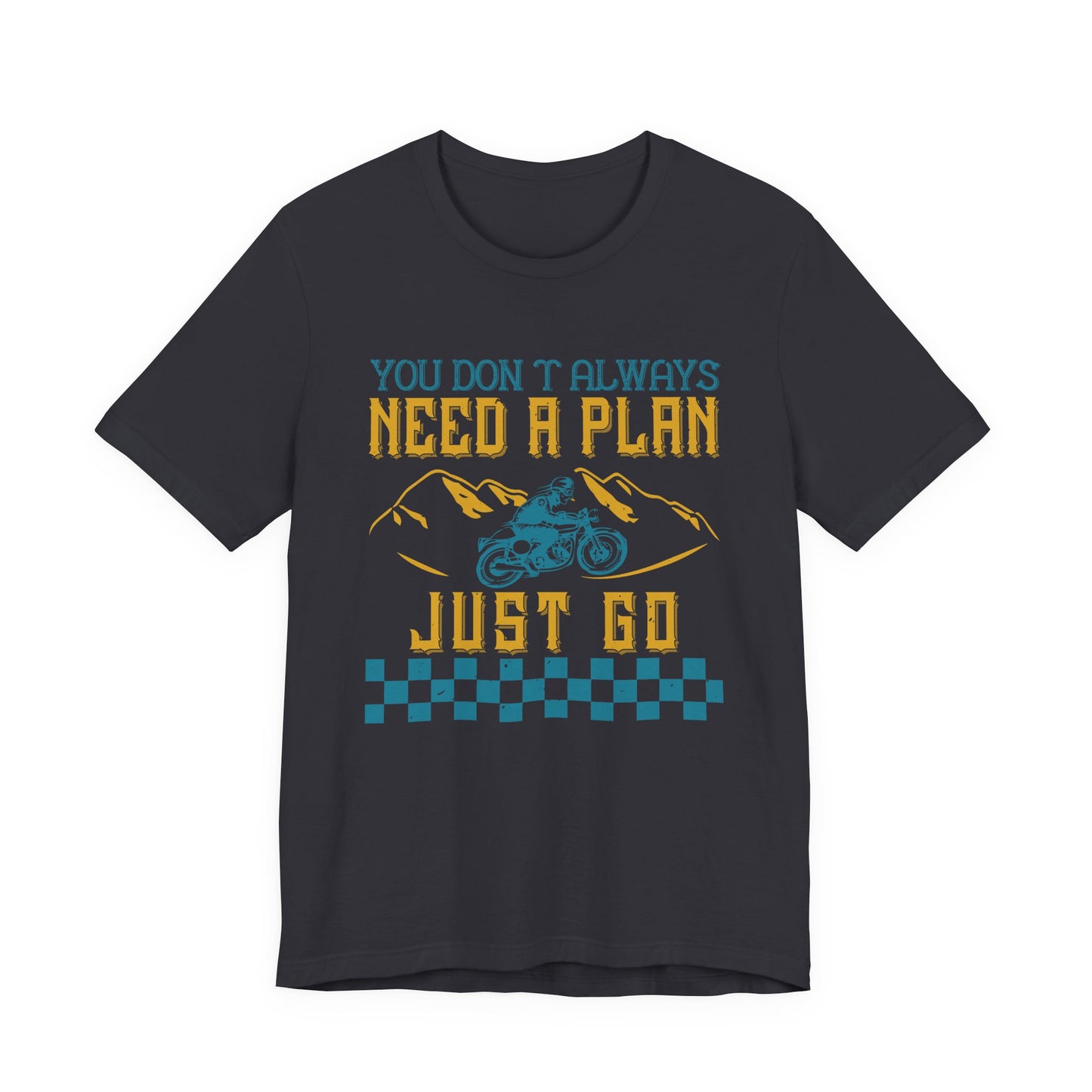You Don’t Always Need a Plan, Just Go - Unisex Jersey Short Sleeve Tee - 14106