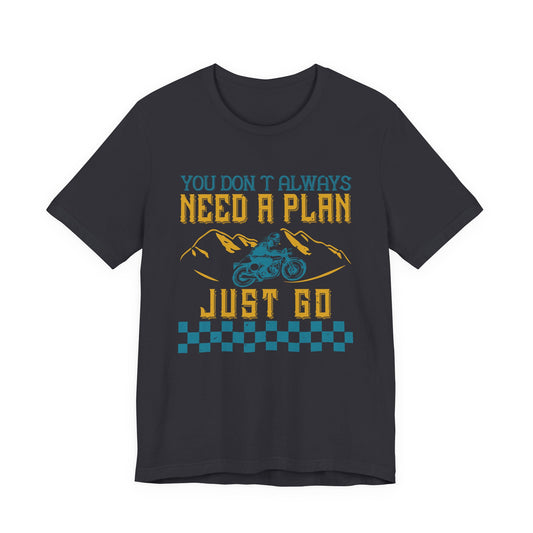 You Don’t Always Need a Plan, Just Go - Unisex Jersey Short Sleeve Tee - 14106