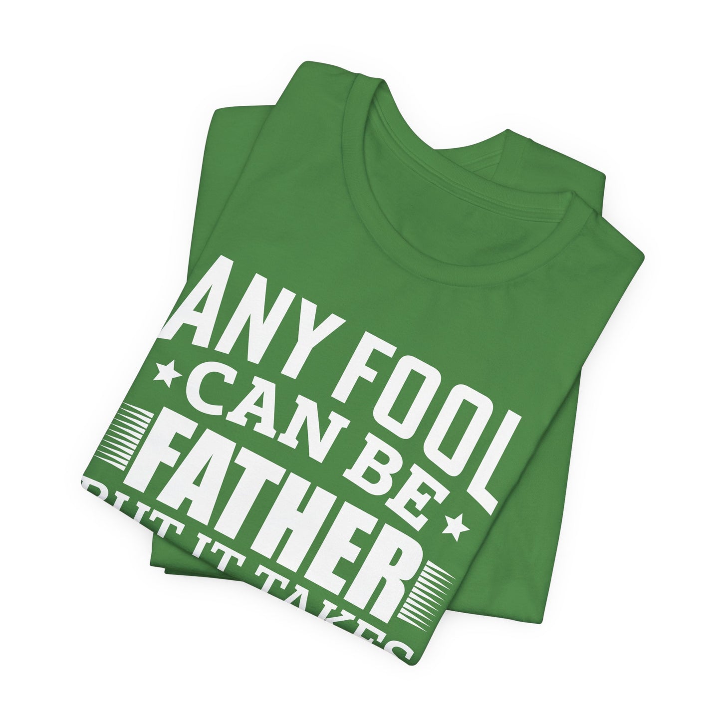 Dad:  Any Fool Can Be Father, But It Takes A Real Man To Be A Daddy - Unisex Jersey Short Sleeve Tee - 13775