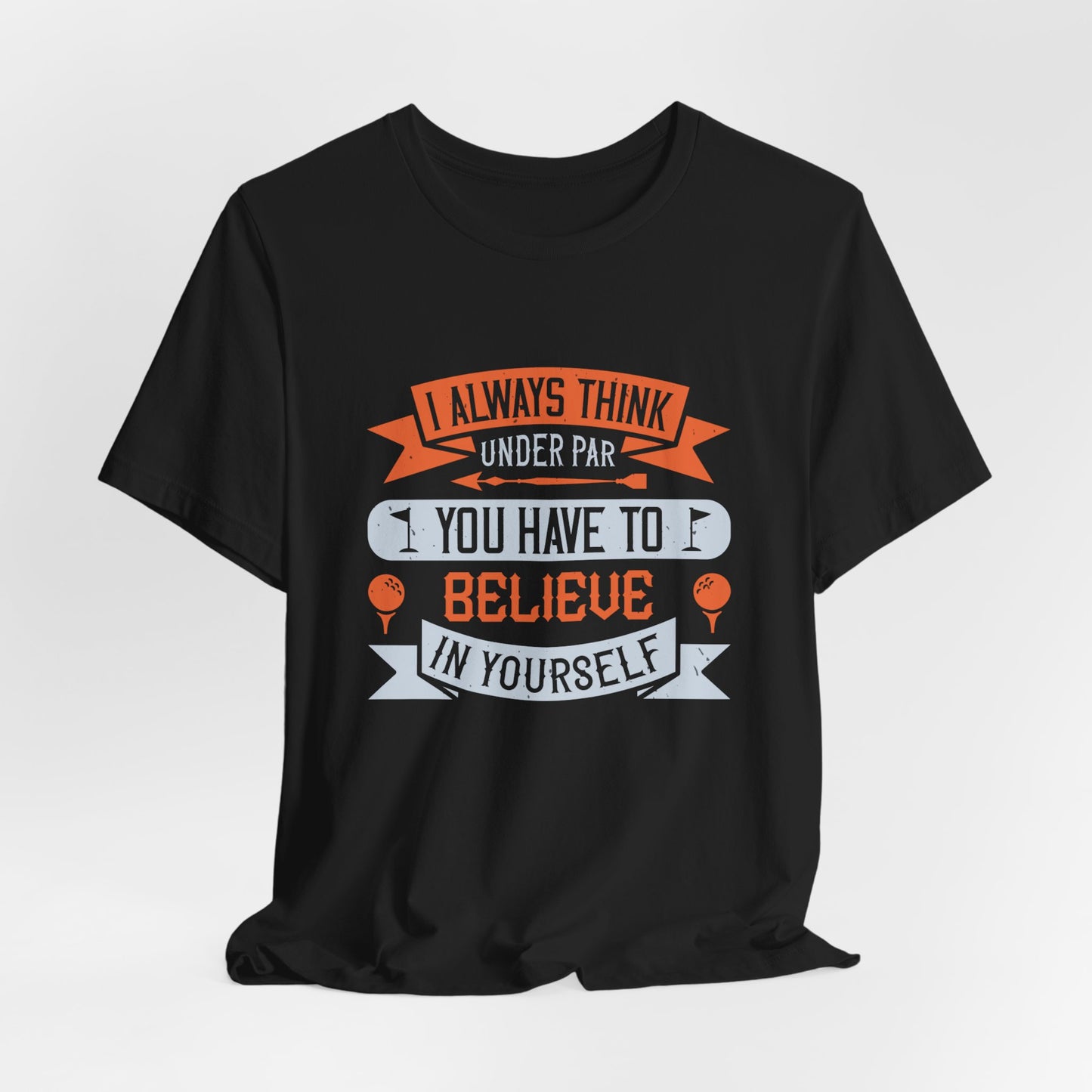 Golf: I Always Think Under Par. You Have to Believe in Yourself - Unisex Jersey Short Sleeve Tee