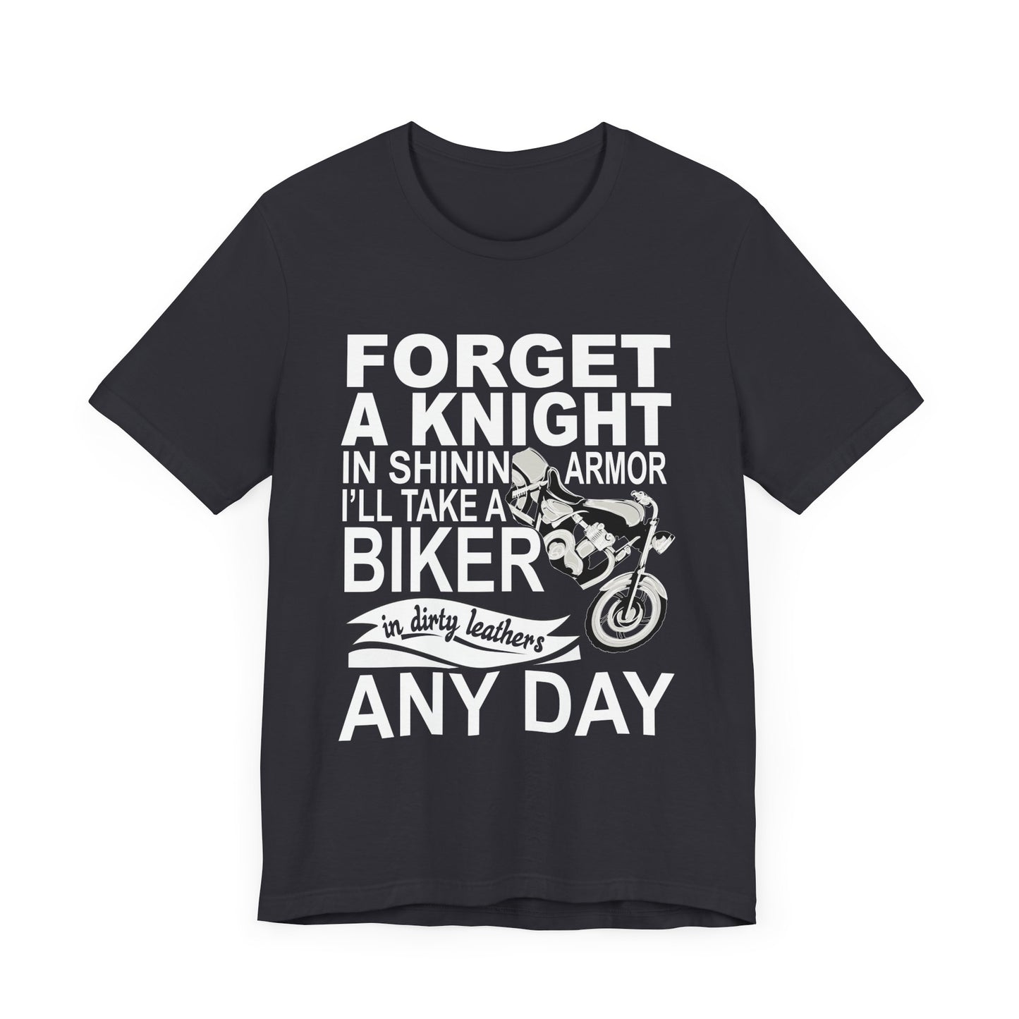 Forget A Knight In Shining armor, I'll Take A Biker In Dirty Leathers Any Day - Unisex Jersey Short Sleeve Tee - 13498