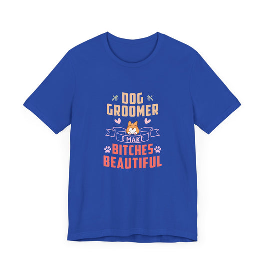 Dog Groomer, I Make Bitches Beautiful - Unisex Jersey Short Sleeve Tee