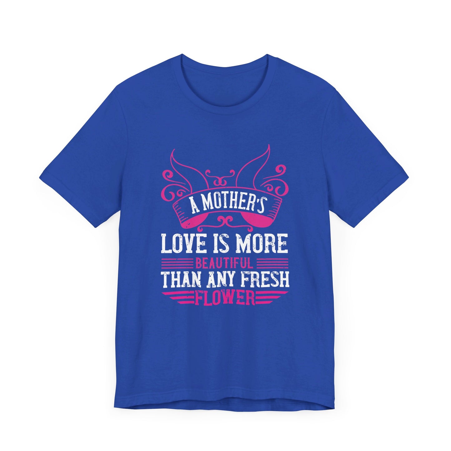 A Mother’s Love Is More Beautiful Than Any Fresh Flower - Unisex Jersey Short Sleeve Tee