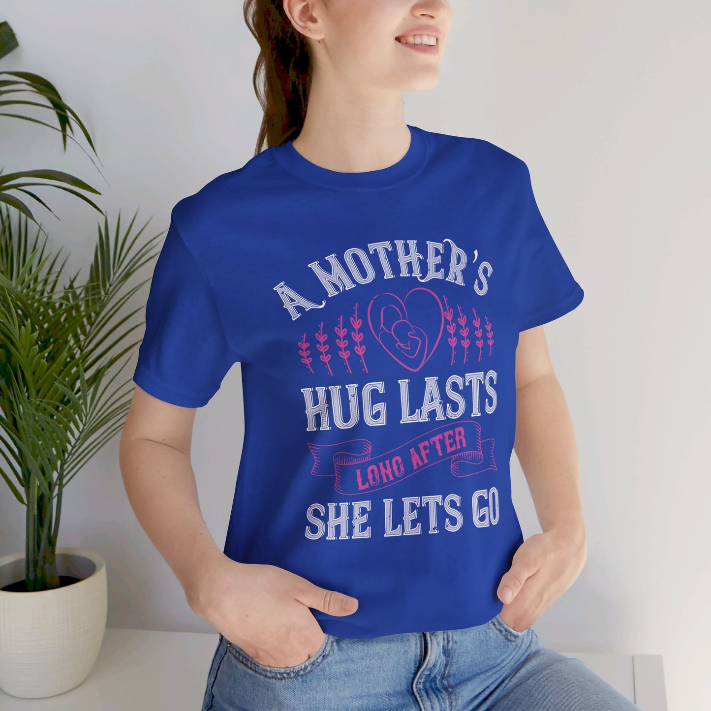 A Mother’s Hug Lasts Long After She Lets Go - Unisex Jersey Short Sleeve Tee