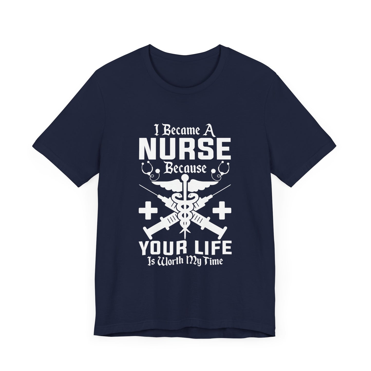 I Became A Nurse Because Your Life Is Worth My Time - Unisex Jersey Short Sleeve Tee