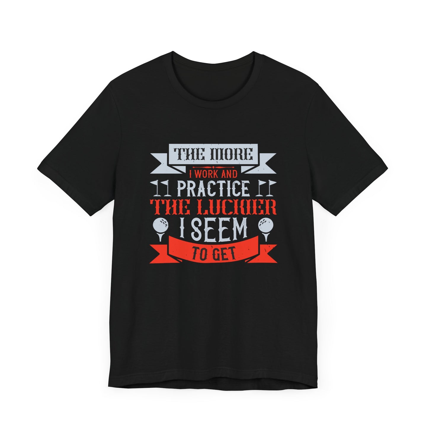 The More I Work and Practice, the Luckier I Seem to Get - Unisex Jersey Short Sleeve Tee