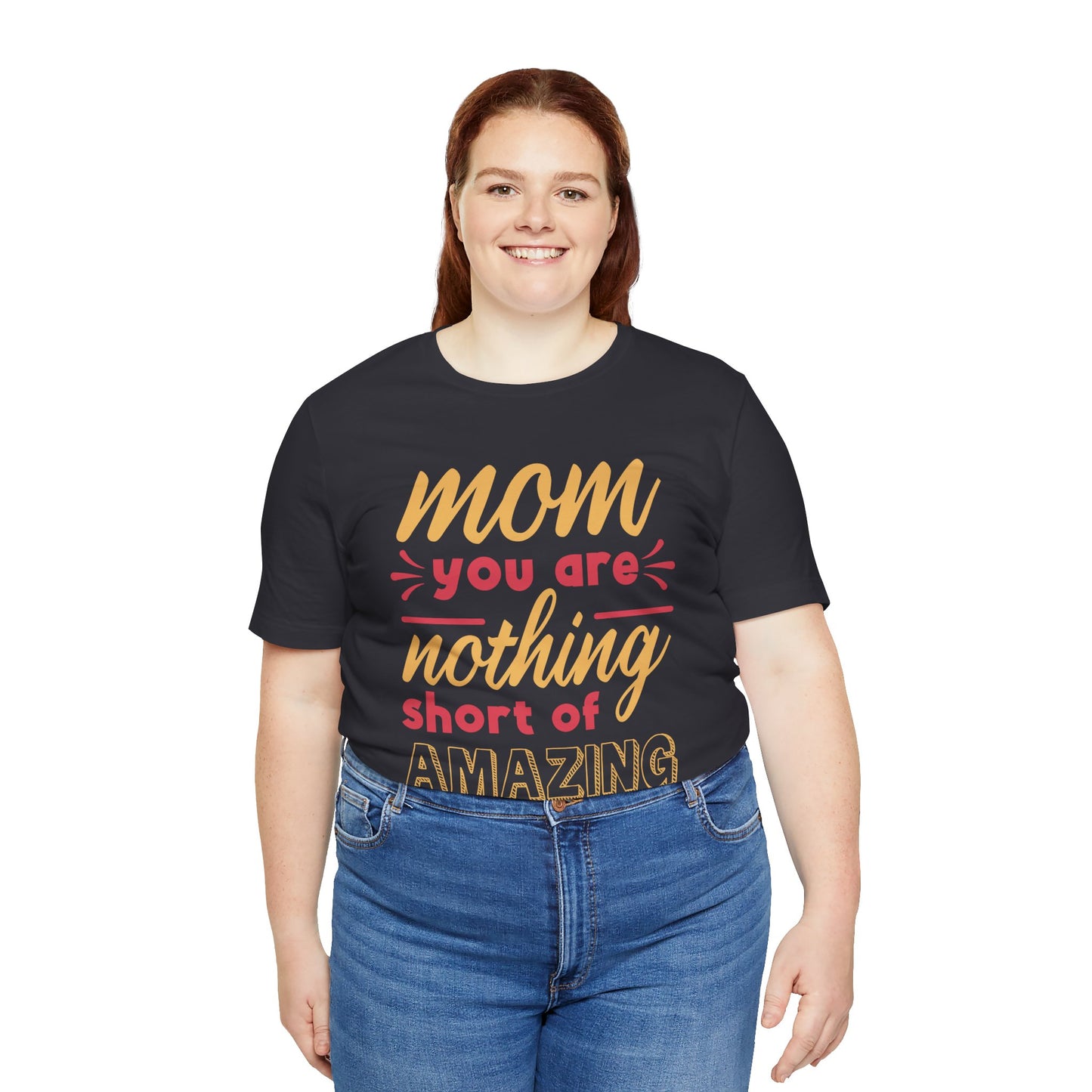 Mom, You Are Nothing Short Of Amazing - Unisex Jersey Short Sleeve Tee - 13044