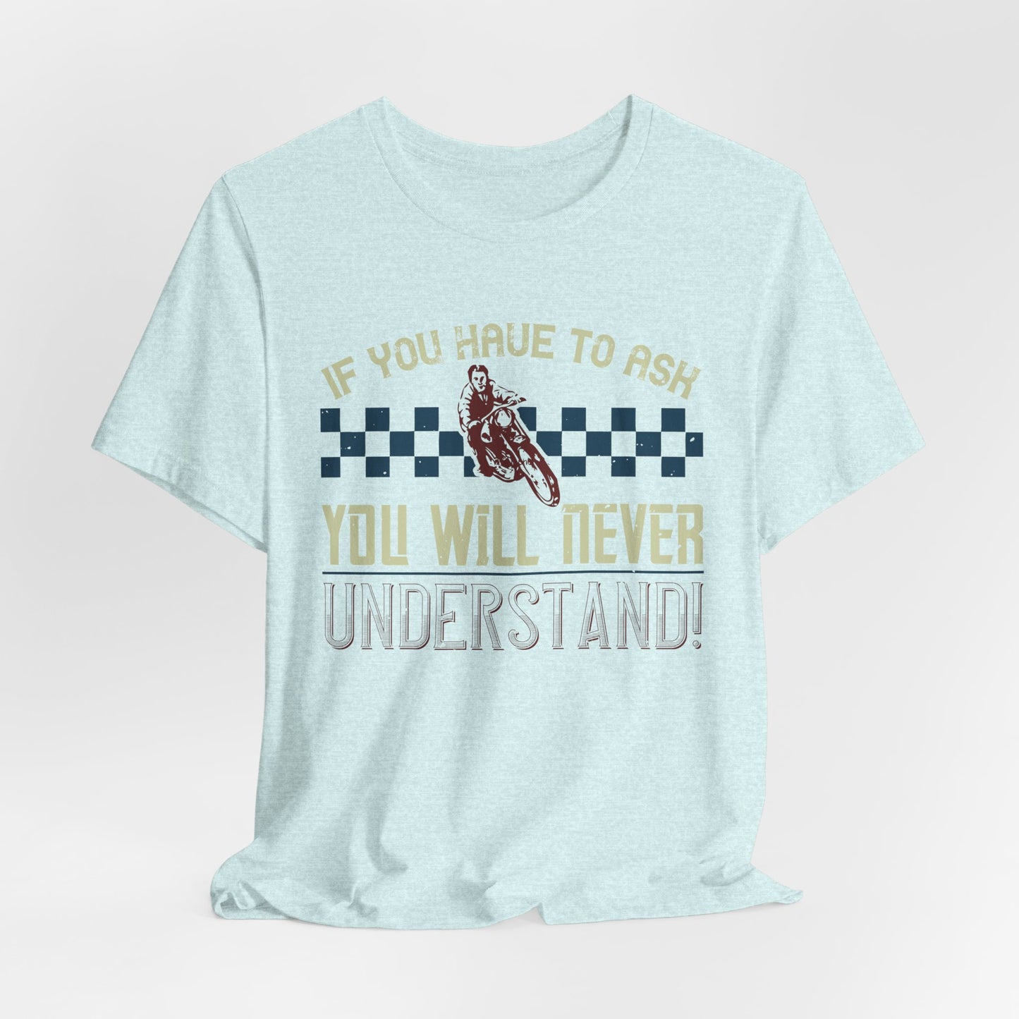 If You Have to Ask, You Will Never Understand! - Unisex Jersey Short Sleeve Tee - 13751