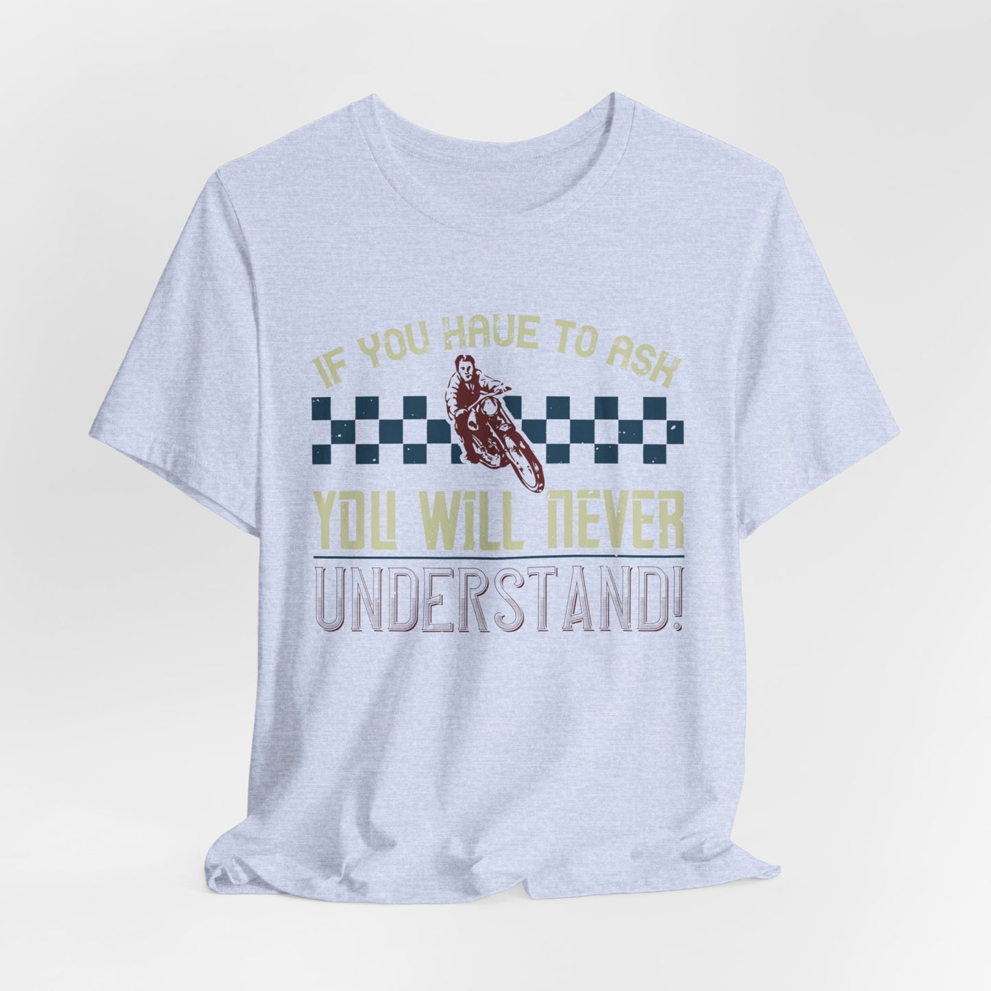 If You Have to Ask, You Will Never Understand! - Unisex Jersey Short Sleeve Tee