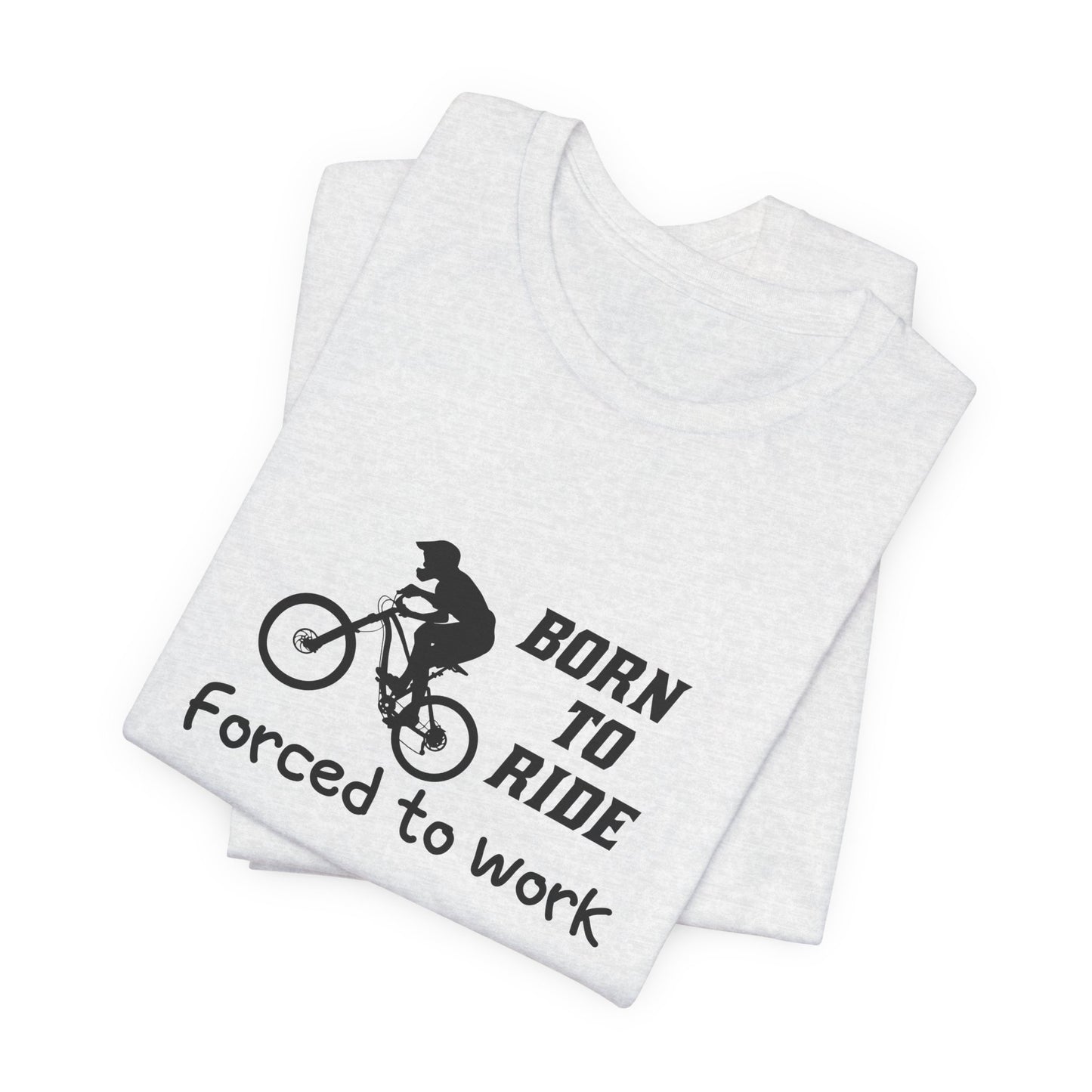 Bicycle: Born To Ride, Forced To Work - Unisex Jersey Short Sleeve Tee