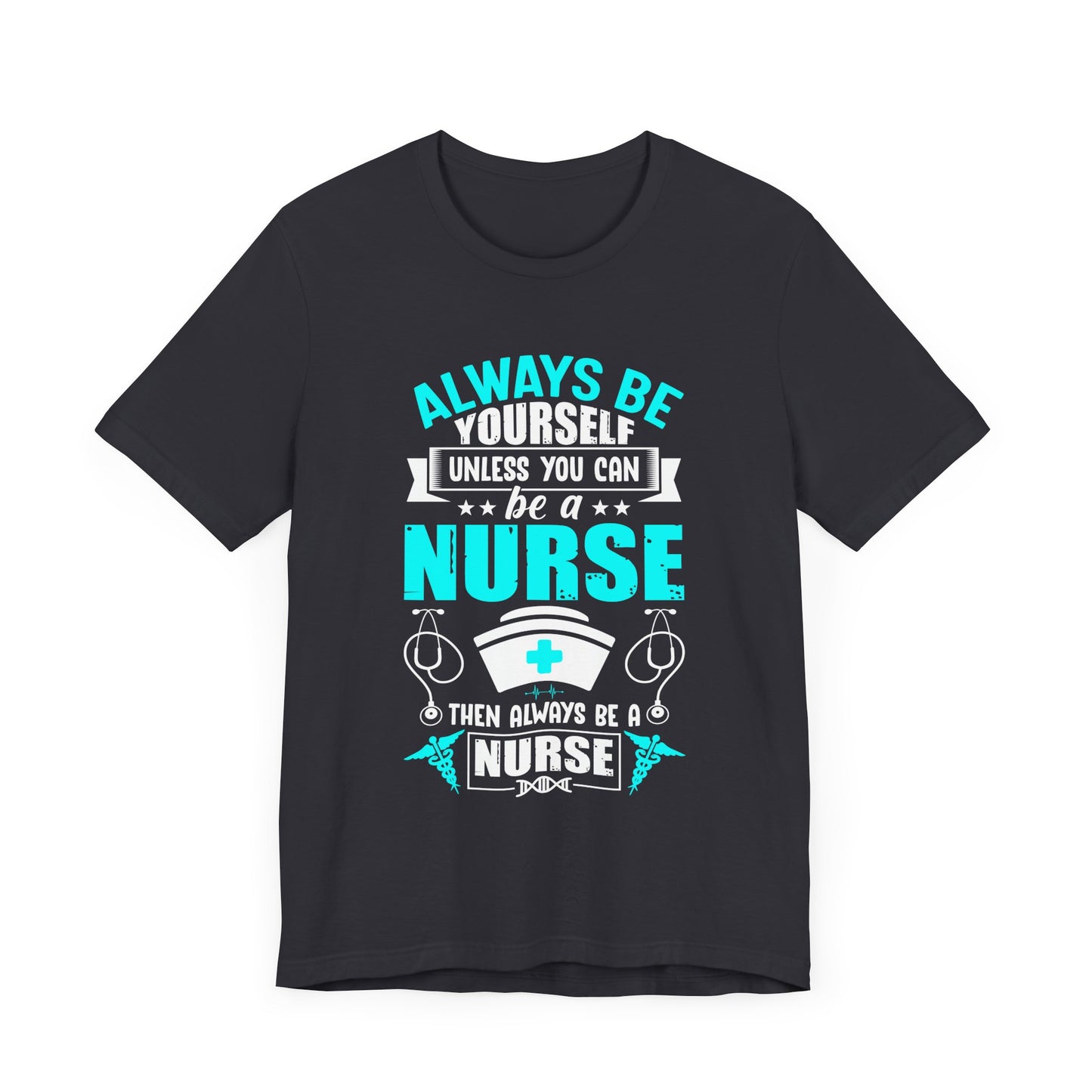 Always Be Yourself Unless You Can Be A Nurse, Then Always Be A Nurse - Unisex Jersey Short Sleeve Tee - 13331