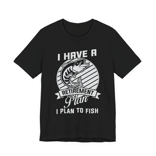 I Have A Retirement Plan, I Plan To Fish - Unisex Jersey Short Sleeve Tee - 14136