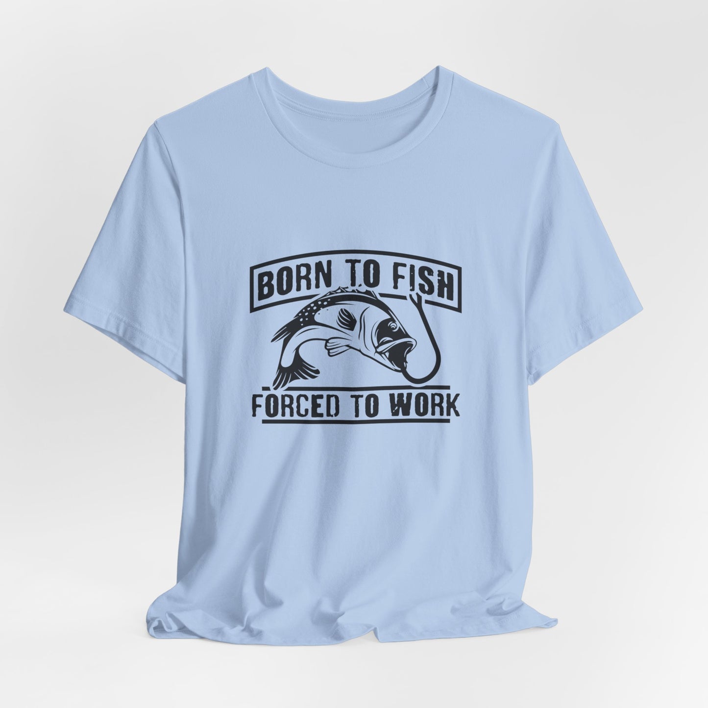 Fishing:  Born to Fish, Forced To Work- Unisex Jersey Short Sleeve Tee