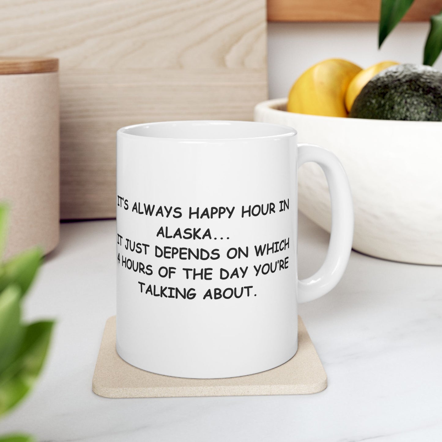 "It’s always happy hour in Alaska... it just depends on which 4 hours of the day you’re talking about." Ceramic Coffee Mug 11/15oz - 12976
